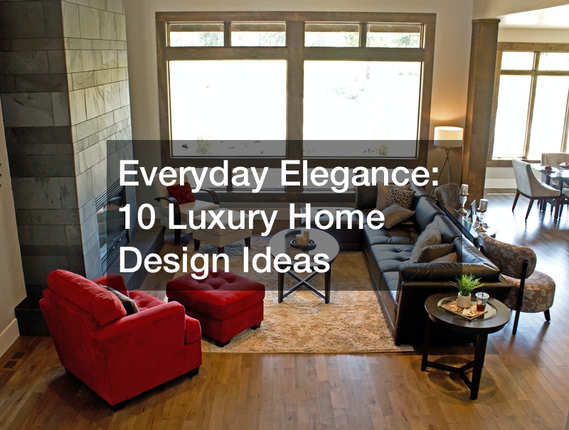 Everyday Elegance 10 Luxury Home Design Ideas