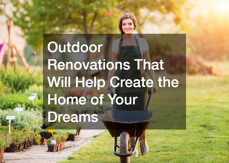 Outdoor Renovations That Will Help Create the Home of Your Dreams