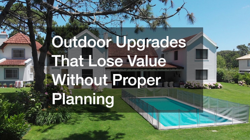 Outdoor Upgrades That Lose Value Without Proper Planning